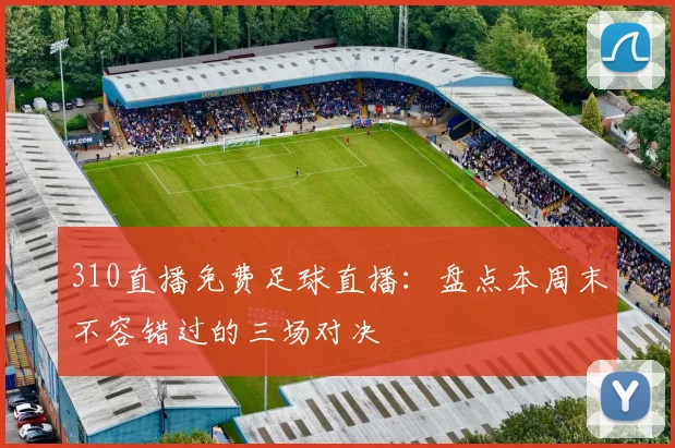 310直播免费足球直播：盘点本周末不容错过的三场对决
