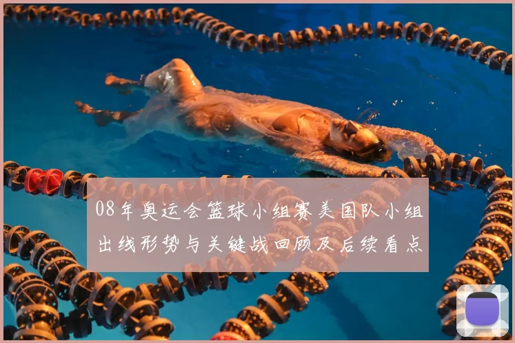 08年奥运会篮球小组赛美国队小组出线形势与关键战回顾及后续看点