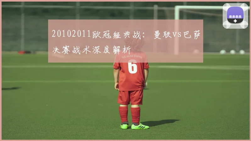 20102011欧冠经典战：曼联vs巴萨决赛战术深度解析