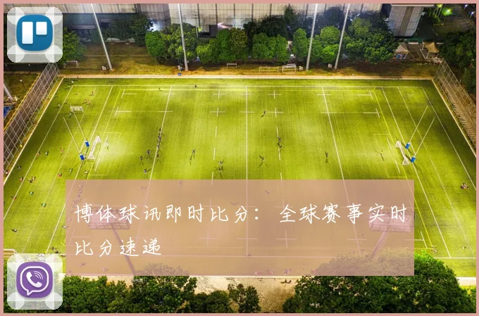 博体球讯即时比分:全球赛事实时比分速递