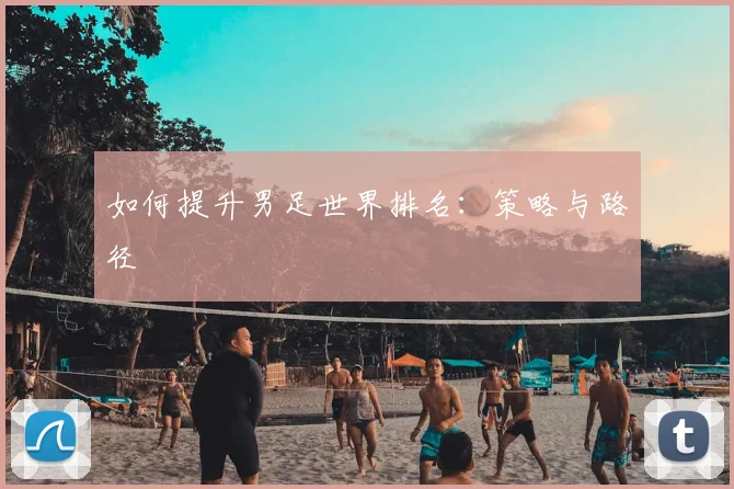如何提升男足世界排名:策略与路径