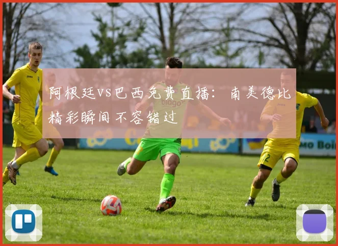 阿根廷vs巴西免费直播:南美德比精彩瞬间不容错过