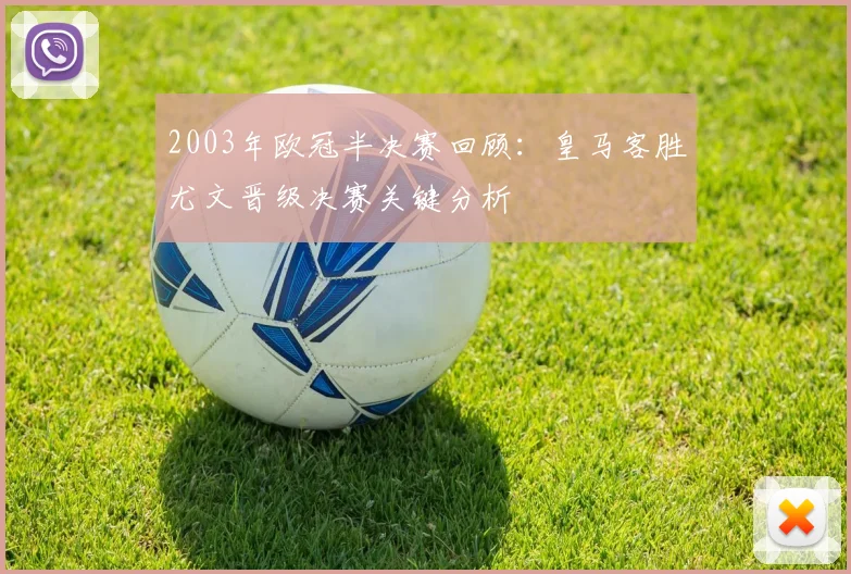 2003年欧冠半决赛回顾：皇马客胜尤文晋级决赛关键分析