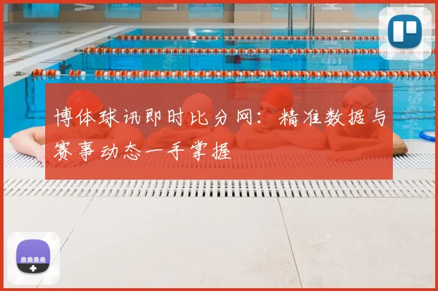 博体球讯即时比分网：精准数据与赛事动态一手掌握