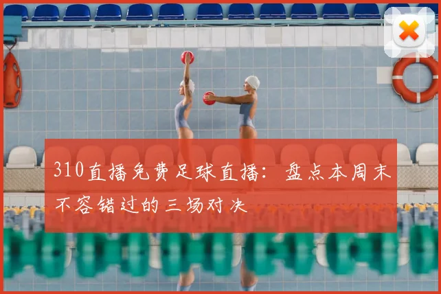 310直播免费足球直播：盘点本周末不容错过的三场对决