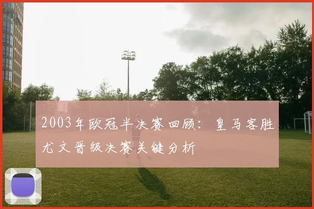 2003年欧冠半决赛回顾：皇马客胜尤文晋级决赛关键分析