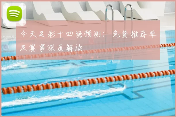 今天足彩十四场预测:免费推荐单及赛事深度解读