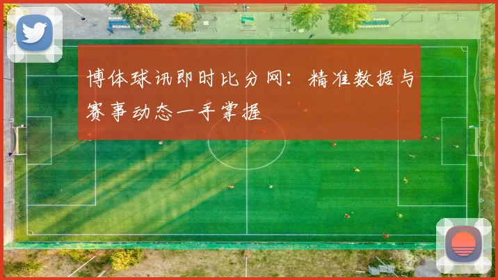 博体球讯即时比分网:精准数据与赛事动态一手掌握