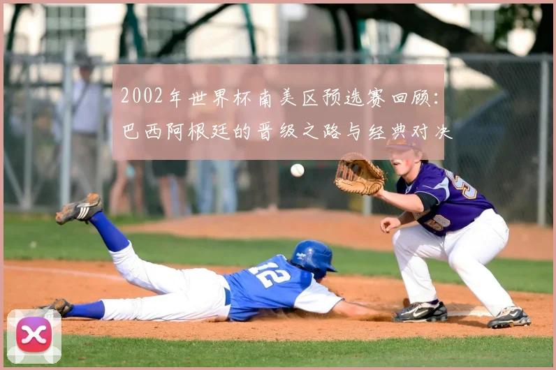 2002年世界杯南美区预选赛回顾:巴西阿根廷的晋级之路与经典对决