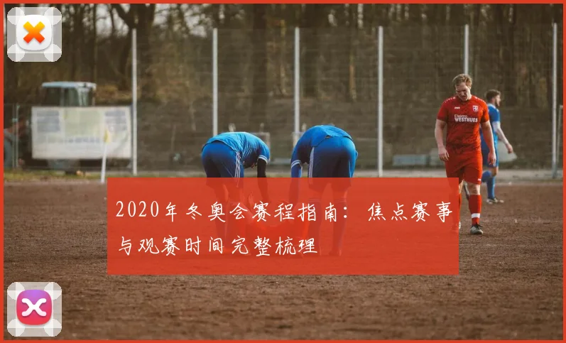 2020年冬奥会赛程指南:焦点赛事与观赛时间完整梳理