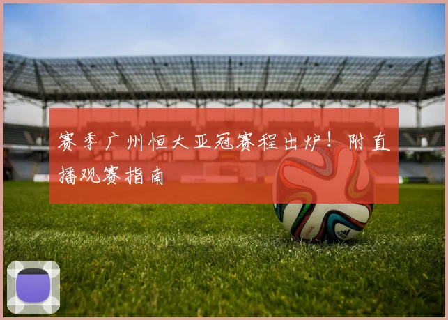 赛季广州恒大亚冠赛程出炉!附直播观赛指南