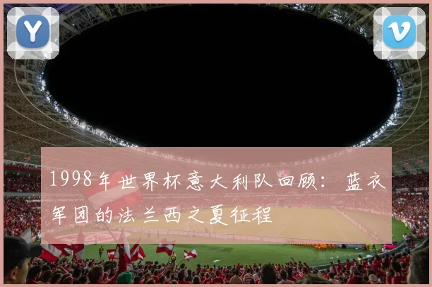 1998年世界杯意大利队回顾:蓝衣军团的法兰西之夏征程