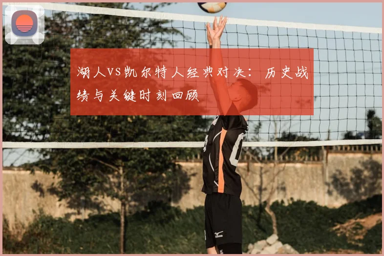 湖人vs凯尔特人经典对决：历史战绩与关键时刻回顾