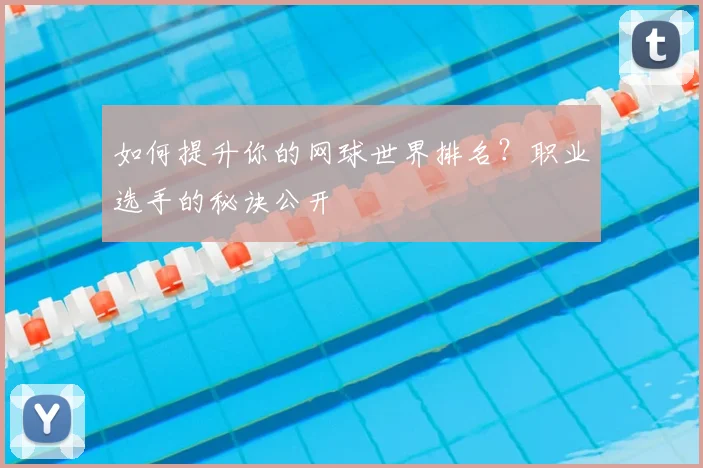 如何提升你的网球世界排名?职业选手的秘诀公开