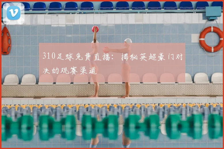 310足球免费直播:揭秘英超豪门对决的观赛渠道